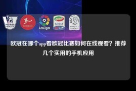 欧冠在哪个app看欧冠比赛如何在线观看？推荐几个实用的手机应用