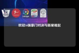 欧冠16强豪门对决与新星崛起
