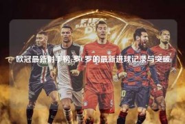 欧冠最新射手榜c罗C罗的最新进球记录与突破