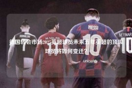 德国转会市场2025英超球员未来五年英超的顶级球员将如何变迁？