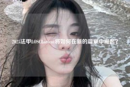 2025法甲LOSCLorient将如何在新的篇章中崛起？