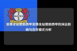 亚博全站赞助西甲亚博全站赞助西甲的深远影响与合作模式分析