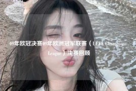 09年欧冠决赛09年欧洲冠军联赛（UEFA Champions League）决赛回顾