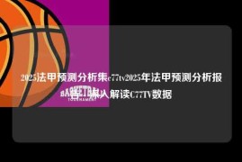 2025法甲预测分析集c77tv2025年法甲预测分析报告 - 深入解读C77TV数据