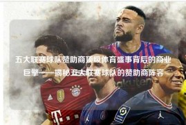 五大联赛球队赞助商顶级体育盛事背后的商业巨擎——揭秘五大联赛球队的赞助商阵容