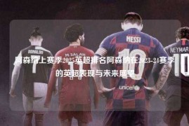 阿森纳上赛季2025英超排名阿森纳在2023-24赛季的英超表现与未来展望