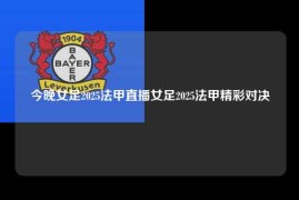 今晚女足2025法甲直播女足2025法甲精彩对决