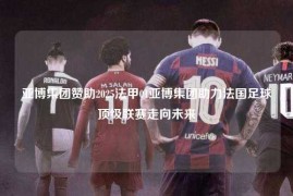亚博集团赞助2025法甲01亚博集团助力法国足球顶级联赛走向未来