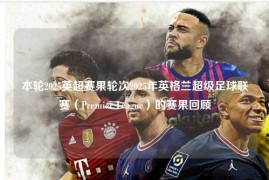 本轮2025英超赛果轮次2025年英格兰超级足球联赛（Premier League）的赛果回顾