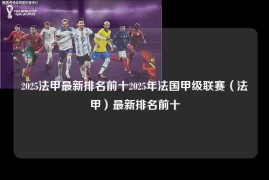 2025法甲最新排名前十2025年法国甲级联赛（法甲）最新排名前十