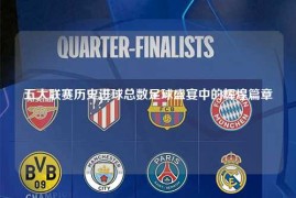 五大联赛历史进球总数足球盛宴中的辉煌篇章