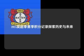 2025英超单赛季积分记录探索历史与未来