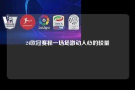 24欧冠赛程一场场激动人心的较量