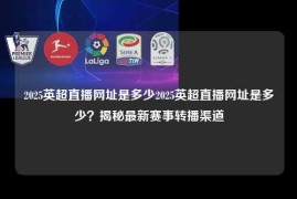 2025英超直播网址是多少2025英超直播网址是多少？揭秘最新赛事转播渠道