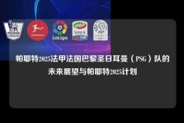 帕耶特2025法甲法国巴黎圣日耳曼（PSG）队的未来展望与帕耶特2025计划