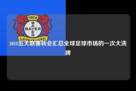 2018五大联赛转会汇总全球足球市场的一次大洗牌