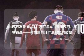 1819欧冠利物浦vs拜仁慕尼黑18/19赛季欧冠小组赛首战——利物浦与拜仁慕尼黑的较量