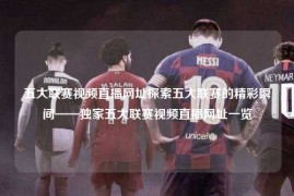 五大联赛视频直播网址探索五大联赛的精彩瞬间——独家五大联赛视频直播网址一览