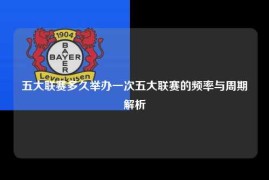 五大联赛多久举办一次五大联赛的频率与周期解析