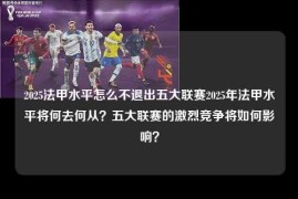 2025法甲水平怎么不退出五大联赛2025年法甲水平将何去何从？五大联赛的激烈竞争将如何影响？
