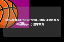 2025法甲联赛冠军统计2025年法国足球甲级联赛（Ligue 1）冠军预测