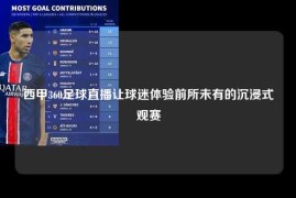 西甲360足球直播让球迷体验前所未有的沉浸式观赛