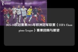 2025-18欧冠赛果2025年欧洲冠军联赛（UEFA Champions League）赛果回顾与展望