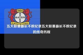 五大联赛最长不败纪录五大联赛最长不败纪录的传奇历程