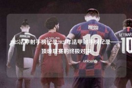 2025法甲射手榜纪录2025年法甲射手榜纪录——顶级联赛的终极对决