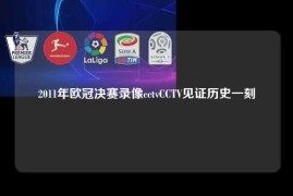 2011年欧冠决赛录像cctvCCTV见证历史一刻