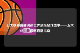 五大联赛直播阅读世界顶级足球盛事——五大联赛直播指南