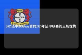 2025法甲买球app官网2025年法甲联赛的主场优势