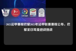 2025法甲赛程巴黎2025年法甲联赛赛程公布，巴黎圣日耳曼迎战挑战