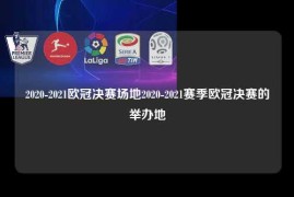 2020-2021欧冠决赛场地2020-2021赛季欧冠决赛的举办地