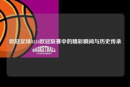 欧冠足球4134欧冠联赛中的精彩瞬间与历史传承