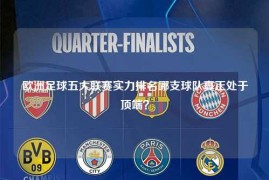 欧洲足球五大联赛实力排名哪支球队真正处于顶端？