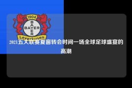 2021五大联赛夏窗转会时间一场全球足球盛宴的高潮