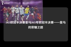 2025欧冠半决赛皇马2025年欧冠半决赛——皇马的荣耀之路