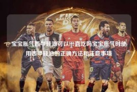 宝宝胀气西甲硅油可以一直吃吗宝宝胀气时使用西甲硅油的正确方法和注意事项