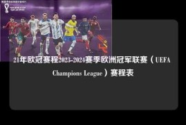 21年欧冠赛程2023-2024赛季欧洲冠军联赛（UEFA Champions League）赛程表