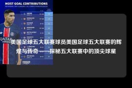 美国足球五大联赛球员美国足球五大联赛的辉煌与传奇——探秘五大联赛中的顶尖球星