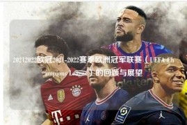 20212022欧冠2021-2022赛季欧洲冠军联赛（UEFA Champions League）的回顾与展望