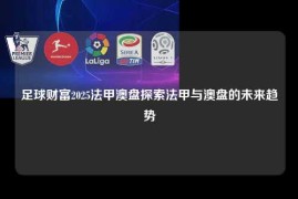 足球财富2025法甲澳盘探索法甲与澳盘的未来趋势