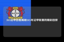 2025法甲回看揭秘2025年法甲联赛的精彩回放