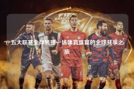 五大联赛全球转播一场体育盛宴的全球共享之旅
