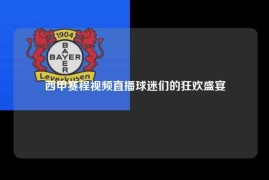 西甲赛程视频直播球迷们的狂欢盛宴