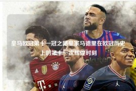 皇马欧冠第十一冠之路皇家马德里在欧冠历史上的第十一次辉煌时刻