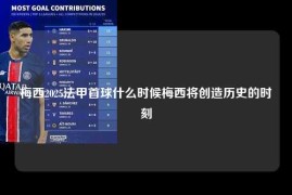 梅西2025法甲首球什么时候梅西将创造历史的时刻