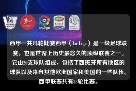 西甲一共几轮比赛西甲（La Liga）是一级足球联赛，也是世界上历史最悠久的顶级联赛之一。它由20支球队组成，包括了西班牙所有地区的球队以及来自其他欧洲国家和美国的一些队伍。西甲联赛共有38轮比赛。
