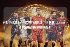 西甲硅油30ml一次喝吗西班牙甲级联赛（La Liga）的最新消息和赛事分析